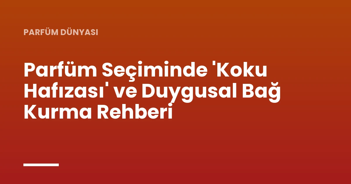 Parfüm Seçiminde 'Koku Hafızası' ve Duygusal Bağ Kurma Rehberi