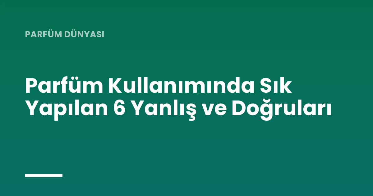 Parfüm Kullanımında Sık Yapılan 6 Yanlış ve Doğruları