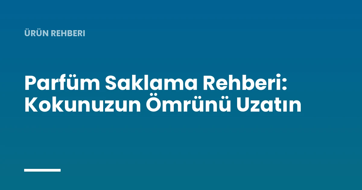 Parfüm Saklama Rehberi: Kokunuzun Ömrünü Uzatın